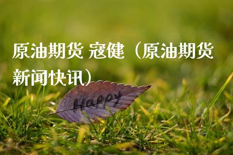 原油期货 寇健（原油期货新闻快讯）_https://www.kuaijiepai.net_期货资讯_第1张