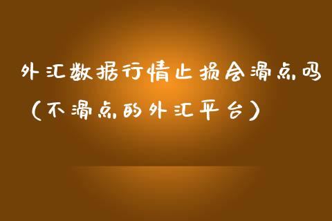 外汇数据行情止损会滑点吗（不滑点的外汇平台）_https://www.kuaijiepai.net_投资理财_第1张