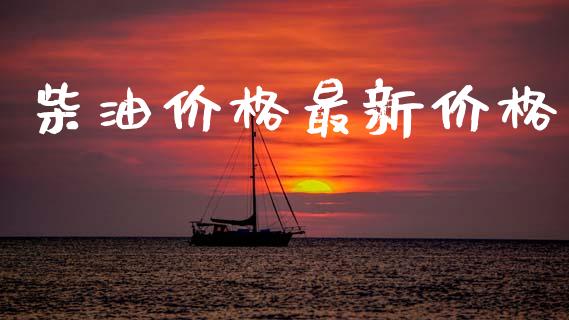 柴油价格最新价格_https://www.kuaijiepai.net_期货在线_第1张