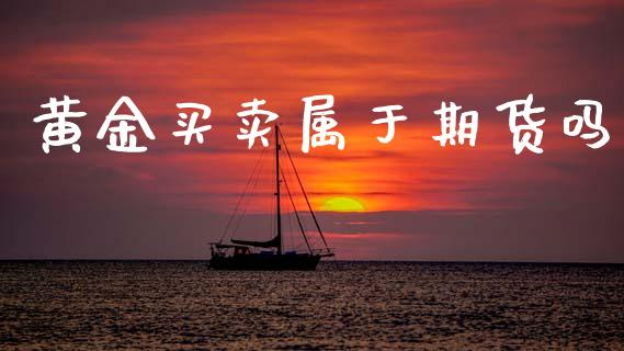 黄金买卖属于期货吗_https://www.kuaijiepai.net_期货资讯_第1张