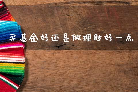 买基金好还是做理财好一点_https://www.kuaijiepai.net_投资理财_第1张