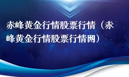 赤峰黄金行情股票行情（赤峰黄金行情股票行情网）_https://www.kuaijiepai.net_国际股建_第1张