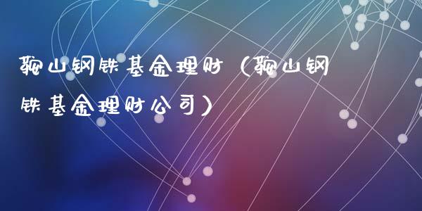 鞍山钢铁基金理财（鞍山钢铁基金理财公司）_https://www.kuaijiepai.net_期货理财_第1张