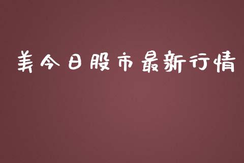 美今日股市最新行情_https://www.kuaijiepai.net_期货资讯_第1张