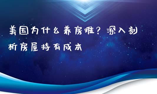 美国为什么养房难？深入剖析房屋持有成本_https://www.kuaijiepai.net_期货资讯_第1张