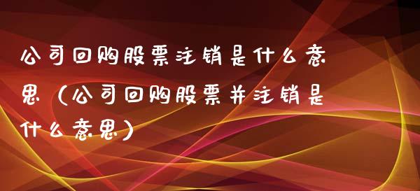 公司回购股票注销是什么意思（公司回购股票并注销是什么意思）_https://www.kuaijiepai.net_国际股建_第1张