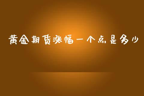 黄金期货涨幅一个点是多少_https://www.kuaijiepai.net_期货资讯_第1张