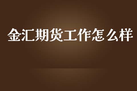 金汇期货工作怎么样_新股新闻_第1张_快捷排财经网 金汇期货工作怎么样_https://www.kuaijiepai.net_新股新闻_第1张
