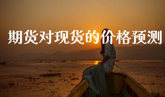 期货对现货的价格预测_https://www.kuaijiepai.net_国际期货_第1张