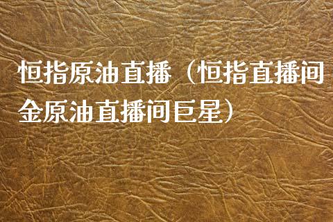 恒指原油直播（恒指直播间金原油直播间巨星）_https://www.kuaijiepai.net_期货在线_第1张