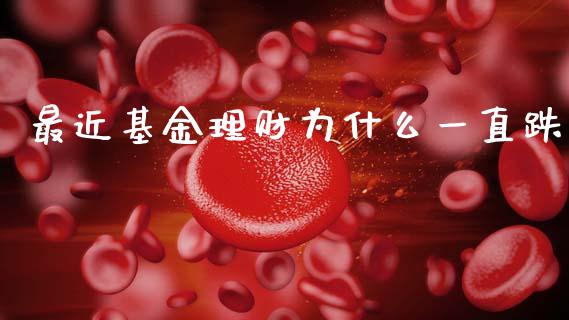 最近基金理财为什么一直跌_https://www.kuaijiepai.net_期货理财_第1张