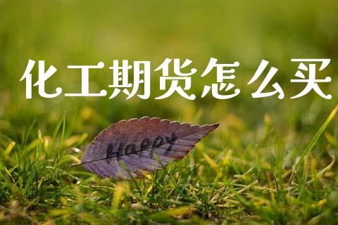 化工期货怎么买_https://www.kuaijiepai.net_投资理财_第1张