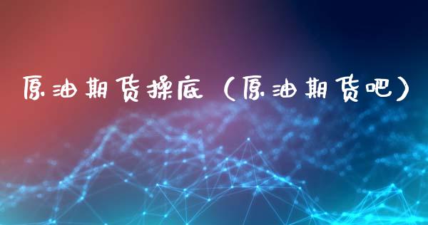 原油期货操底（原油期货吧）_https://www.kuaijiepai.net_期货资讯_第1张
