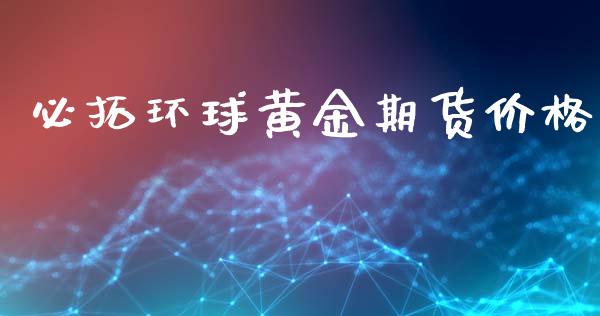 必拓环球黄金期货价格_https://www.kuaijiepai.net_国际期货_第1张