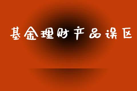 基金理财产品误区_https://www.kuaijiepai.net_投资理财_第1张