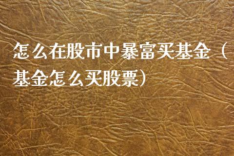 怎么在股市中暴富买基金（基金怎么买股票）_https://www.kuaijiepai.net_期货理财_第1张