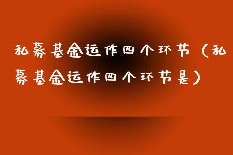 私募基金运作四个环节（私募基金运作四个环节是）_https://www.kuaijiepai.net_投资理财_第1张