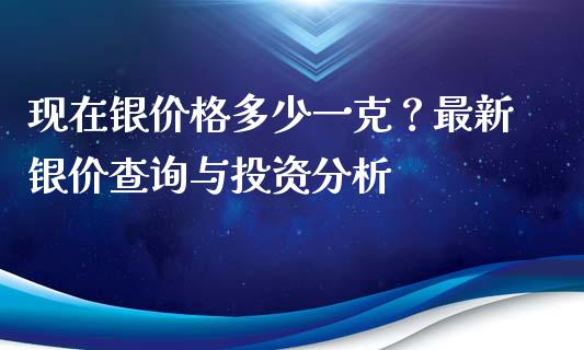 现在银价格多少一克？最新银价查询与投资分析_https://www.kuaijiepai.net_新股新闻_第1张