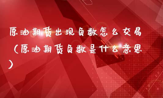 原油期货出现负数怎么交易（原油期货负数是什么意思）_https://www.kuaijiepai.net_期货资讯_第1张