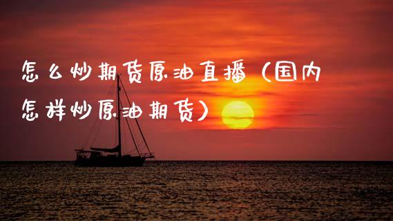 怎么炒期货原油直播（国内怎样炒原油期货）_https://www.kuaijiepai.net_期货在线_第1张