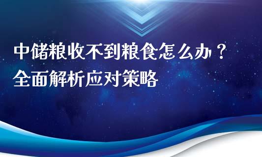 中储粮收不到粮食怎么办?全面解析应对策略_期货在线_第1张_快捷排财经网 中储粮收不到粮食怎么办?全面解析应对策略_https://www.kuaijiepai.net_期货在线_第1张