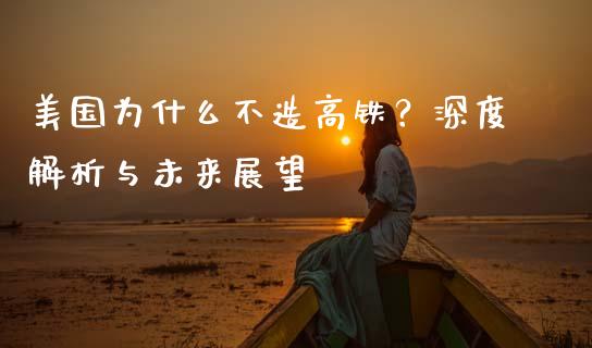 美国为什么不造高铁？深度解析与未来展望_https://www.kuaijiepai.net_期货在线_第1张