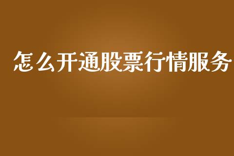 怎么开通股票行情服务_https://www.kuaijiepai.net_新股新闻_第1张