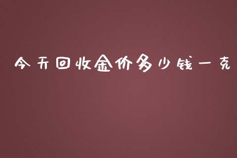 今天回收金价多少钱一克_https://www.kuaijiepai.net_国际期货_第1张