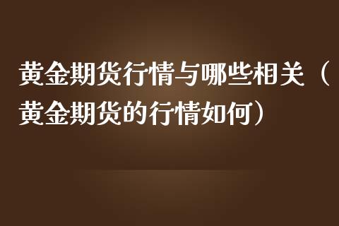 黄金期货行情与哪些相关（黄金期货的行情如何）_https://www.kuaijiepai.net_期货资讯_第1张
