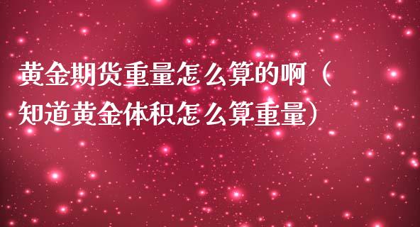 黄金期货重量怎么算的啊（知道黄金体积怎么算重量）_https://www.kuaijiepai.net_国际期货_第1张