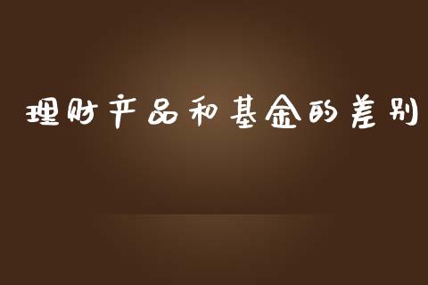 理财产品和基金的差别_https://www.kuaijiepai.net_期货理财_第1张