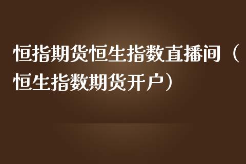 恒指期货恒生指数直播间（恒生指数期货开户）_https://www.kuaijiepai.net_期货在线_第1张