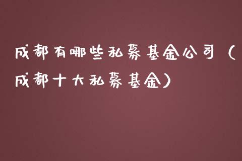 成都有哪些私募基金公司（成都十大私募基金）_https://www.kuaijiepai.net_期货理财_第1张