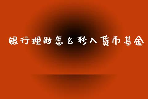 银行理财怎么转入货币基金_https://www.kuaijiepai.net_期货理财_第1张