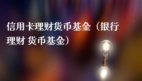 信用卡理财货币基金（银行理财 货币基金）_https://www.kuaijiepai.net_投资理财_第1张