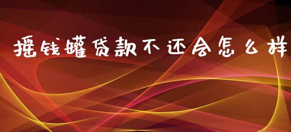 摇钱罐贷款不还会怎么样_https://www.kuaijiepai.net_期货在线_第1张
