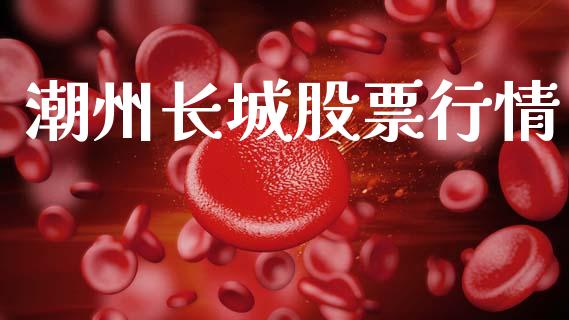潮州长城股票行情_https://www.kuaijiepai.net_国际股建_第1张