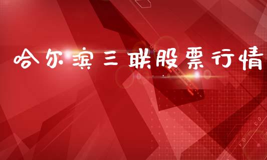 哈尔滨三联股票行情_https://www.kuaijiepai.net_新股新闻_第1张