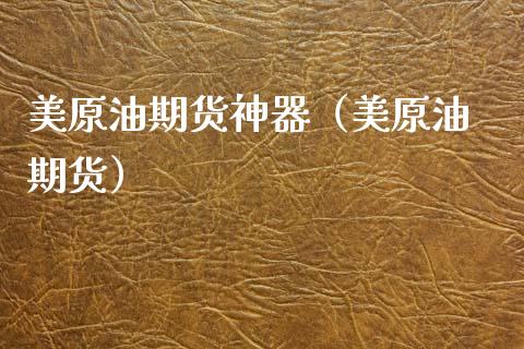 美原油期货神器（美原油 期货）_https://www.kuaijiepai.net_国际期货_第1张