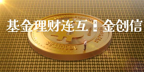基金理财连互钜金创信_https://www.kuaijiepai.net_期货理财_第1张