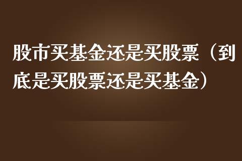 股市买基金还是买股票（到底是买股票还是买基金）_https://www.kuaijiepai.net_投资理财_第1张