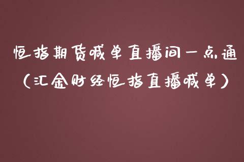 恒指期货喊单直播间一点通（汇金财经恒指直播喊单）_https://www.kuaijiepai.net_期货在线_第1张
