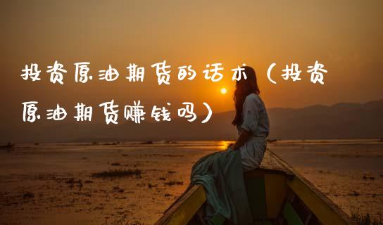 投资原油期货的话术（投资原油期货赚钱吗）_https://www.kuaijiepai.net_期货资讯_第1张