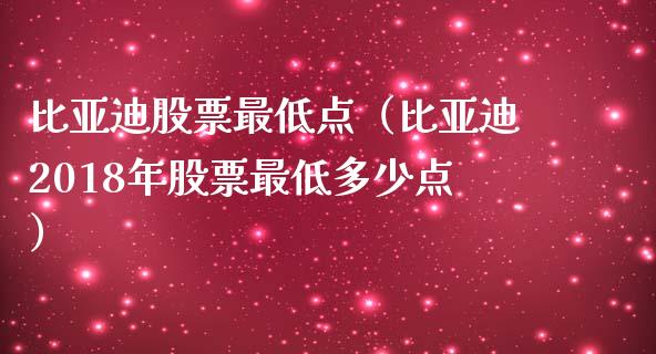 比亚迪股票最低点（比亚迪2018年股票最低多少点）_https://www.kuaijiepai.net_国际股建_第1张