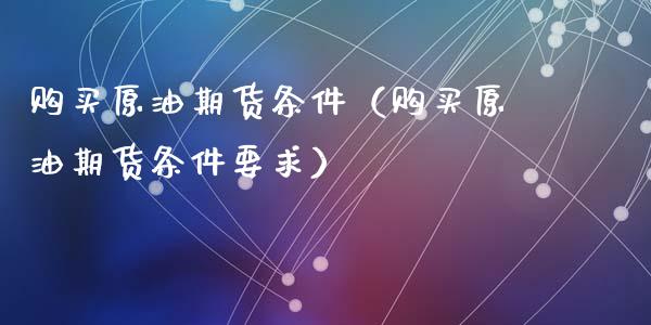 购买原油期货条件（购买原油期货条件要求）_https://www.kuaijiepai.net_期货资讯_第1张