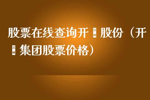 股票在线查询开滦股份（开滦集团股票价格）_https://www.kuaijiepai.net_股票理论_第1张