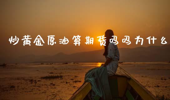 炒黄金原油算期货吗吗为什么_https://www.kuaijiepai.net_国际期货_第1张
