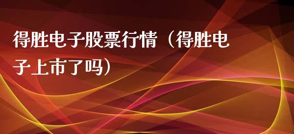得胜电子股票行情（得胜电子上市了吗）_https://www.kuaijiepai.net_新股新闻_第1张
