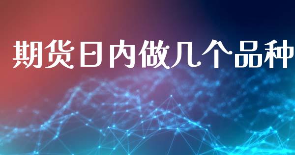 期货日内做几个品种_https://www.kuaijiepai.net_期货资讯_第1张