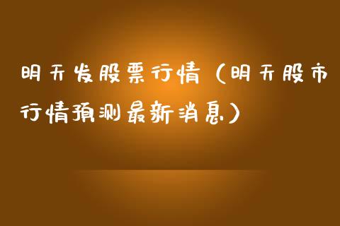 明天发股票行情（明天股市行情预测最新消息）_https://www.kuaijiepai.net_股票理论_第1张